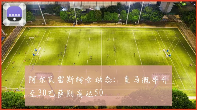 阿尔瓦雷斯转会动态：皇马概率升至30巴萨则高达50