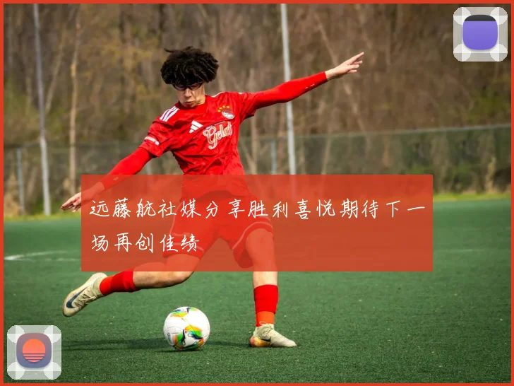 远藤航社媒分享胜利喜悦期待下一场再创佳绩