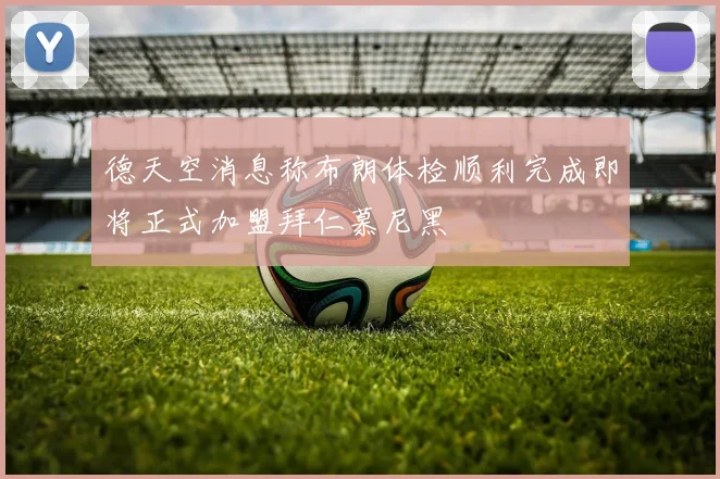 德天空消息称布朗体检顺利完成即将正式加盟拜仁慕尼黑