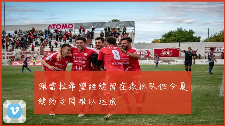 佩雷拉希望继续留在森林队但今夏续约合同难以达成